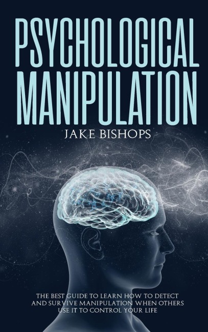 Psychological Manipulation: The Best Guide to Learn How to Detect and Survive  Manipulation When Others Use It to Control Your Life
