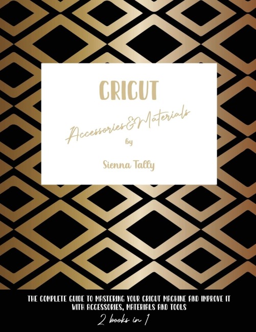 Cricut Accessories And Materials: The Complete Guide To Mastering Your Cricut Machine And Improve It With Accessories, Materials And Tools