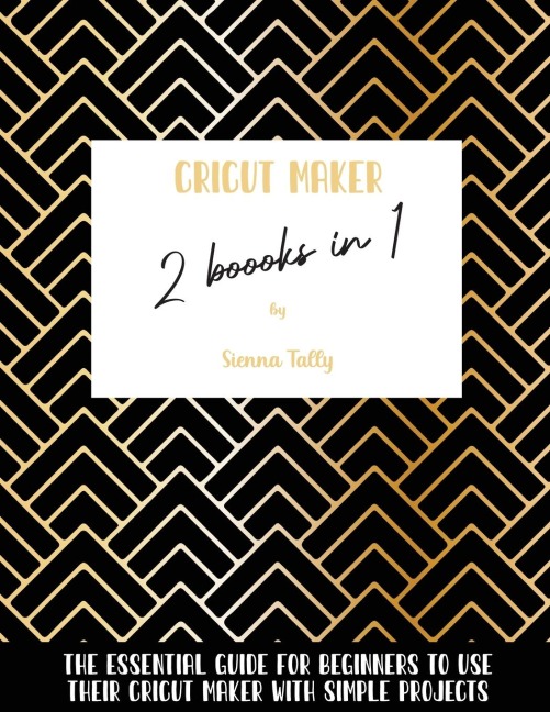 Cricut Maker 2 Books In 1: The Essential Guide For Beginners To Use Their Cricut Maker With Simple Projects