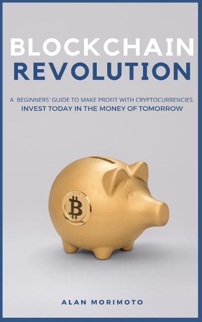 Bitcoin Revolution: A Beginners Guide to Make Profit with cryptocurrencies. Invest Today in the Money of Tomorrow
