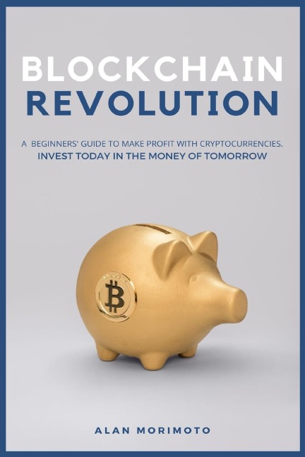 Bitcoin Revolution: A Beginners Guide to Make Profit with cryptocurrencies. Invest Today in the Money of Tomorrow