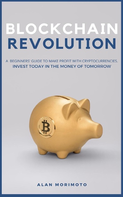 Bitcoin Revolution: A Beginners Guide to Make Profit with cryptocurrencies. Invest Today in the Money of Tomorrow