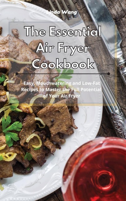 The Essential Air Fryer Cookbook: Easy, Mouthwatering and Low-Fat Recipes to Master the Full Potential of Your Air Fryer