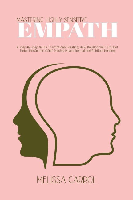 Mastering Highly Sensitive Empath: A Step-By-Step Guide To Emotional Healing, How Develop Your Gift and Thrive the Sense of Self, Raising Psychological and Spiritual Healing