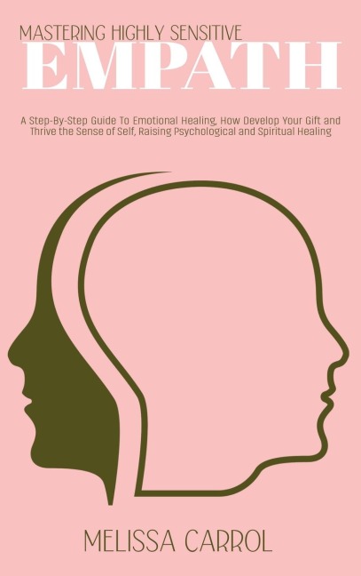 Mastering Highly Sensitive Empath: A Step-By-Step Guide To Emotional Healing, How Develop Your Gift and Thrive the Sense of Self, Raising Psychological and Spiritual Healing