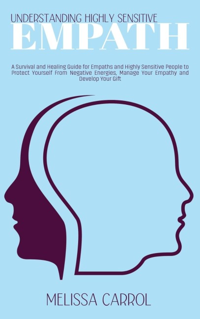 Understanding Highly Sensitive Empath: A Survival and Healing Guide for Empaths and Highly Sensitive People to Protect Yourself From Negative Energies, Manage Your Empathy and Develop Your Gift