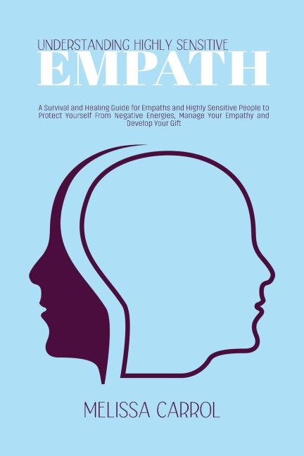 Understanding Highly Sensitive Empath: A Survival and Healing Guide for Empaths and Highly Sensitive People to Protect Yourself From Negative Energies, Manage Your Empathy and Develop Your Gift