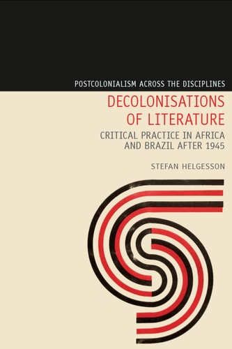 Decolonisations of Literature Critical Practice in Africa and Brazil After 1945
