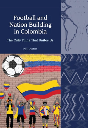 Football and Nation Building in Colombia (2010 -2018) The Only Thing that Unites Us