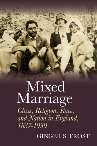 Mixed Marriage Class, Religion, Race, and Nation in England, 1837-1939