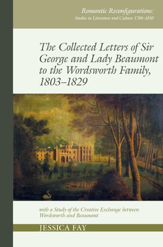 The Collected Letters of Sir George and Lady Beaumont to the Wordsworth Family, 1803-1829 With a Study of the Creative Exchange Between Wordsworth and Beaumont