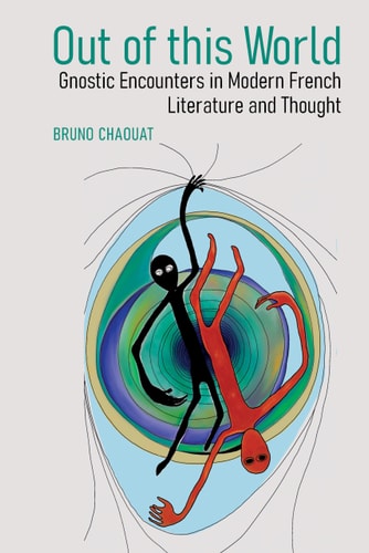 Out of this World Gnostic Encounters in Modern French Literature and Thought