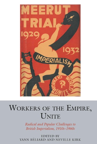 Workers of the Empire, Unite Radical and Popular Challenges to British Imperialism, 1910s-1960s