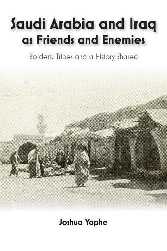Saudi Arabia and Iraq as Friends and Enemies Borders, Tribes and a History Shared
