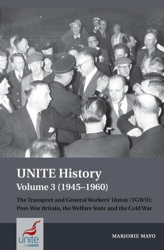 UNITE History Volume 3 (1945-1960) The Transport and General Workers' Union (TGWU): Post War Britain, the Welfare State and the Cold War