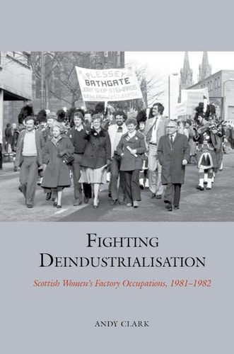 Fighting Deindustrialisation Scottish Women's Factory Occupations, 1981-1982