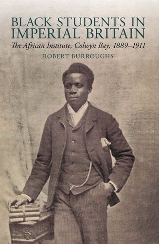 Black Students in Imperial Britain The African Institute, Colwyn Bay, 1889-1911