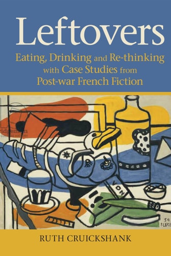 Leftovers Eating, Drinking and Re-Thinking with Case Studies from Post-War French Fiction
