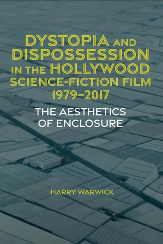 Dystopia and Dispossession in the Hollywood Science Fiction Film, 1979-2017 The Aesthetics of Enclosure