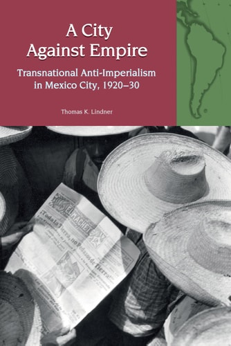 A City Against Empire Transnational Anti-imperialism in Mexico City, 1920-1930