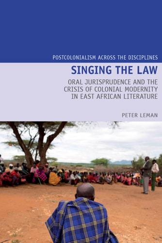 Singing the Law Oral Jurisprudence and the Crisis of Colonial Modernity in East African Literature