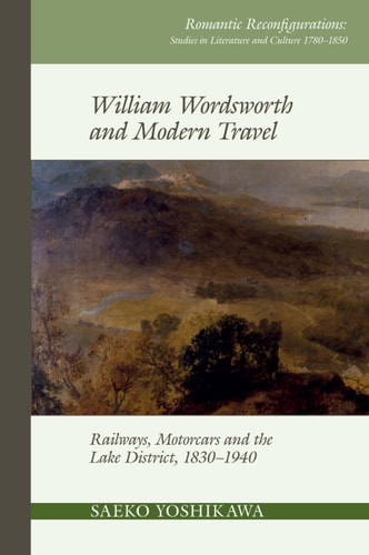 William Wordsworth and Modern Travel Railways, Motorcars and the Lake District, 1830-1940