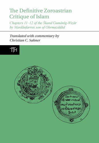 The Definitive Zoroastrian Critique of Islam Chapters 11-12 of the Škand Gumānīg-Wizār by Mardānfarrox Son of Ohrmazddād