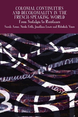 Colonial Continuities and Decoloniality in the French-speaking World From Nostalgia to Resistance