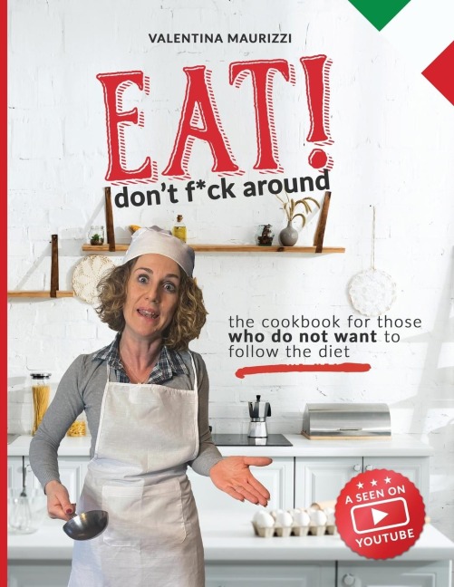 Eat! Don't Fuck Around The Cookbook for Those Who Don't Want to Follow a Diet. Valentina's 100% Italian Recipes (with Video!)