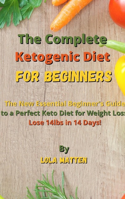 The Complete Ketogenic Diet for Beginners: The New Essential Beginners Guide to a Perfect Keto Diet for Weight Loss - Lose 14lbs in 14 Days!