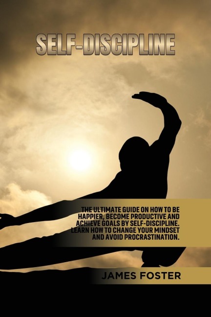 Self-Discipline: The ultimate Guide On How to Be Happier, Become Productive an Achieve Goals by Self-discipline. Learn How change your mindset and avoid Procrastination.