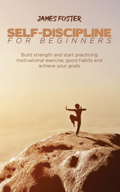 SELF-DISCIPLINE FOR BEGINNERS: Build strength and start practicing motivational exercise, good habits and achieve your goals