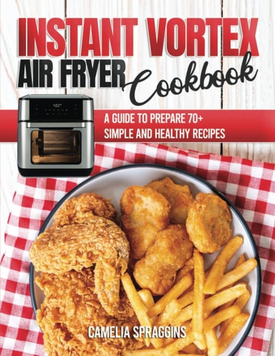 Instant Vortex Air Fryer Cookbook A Guide to Prepare 70+ Simple and Healthy Recipes