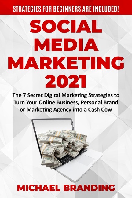Social Media Marketing  2021: The 7 Secret Digital Marketing Strategies to Turn Your Online Business, Personal Brand or Marketing Agency into a Cash Cow - Strategies for Beginners  are Included!