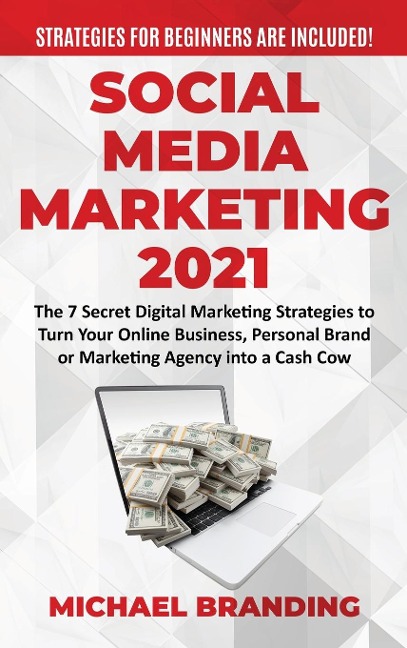 Social Media Marketing  2021: The 7 Secret Digital Marketing Strategies to Turn Your Online Business, Personal Brand or Marketing Agency into a Cash Cow - Strategies for Beginners  are Included!