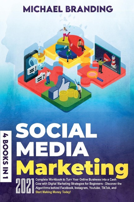 Social Media Marketing: Complete¿ ¿Workbook¿ ¿to¿ ¿Turn¿ ¿Your¿ ¿Online¿ Business¿ ¿into¿ ¿a¿ ¿Cash¿ ¿Cow¿ ¿with¿ ¿Digital¿ Marketing¿ ¿Strategies¿ ¿for¿ ¿Beginners¿ ¿-¿ Discover¿ ¿the¿ ¿Algorithms¿ ¿behind¿ ¿Facebook, Instagram,¿ ¿Youtube,¿ ¿TikTok,¿ ¿an