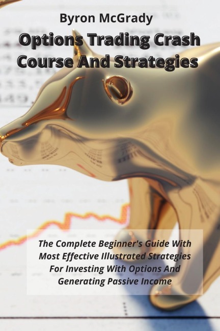 Options Trading Crash Course And Strategies: The Complete Beginners Guide With Most Effective Illustrated Strategies For Investing With Options And Generating Passive Income