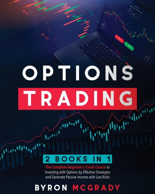 OPTIONS TRADING: 2 Books in 1: The Complete Guide For Beginners to Investing and Making a Profit with Options by Effective Strategies and Generate Passive Income with Low Risks