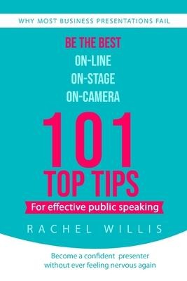 101 Top Tips for Effective Public Speaking: Be the Best On-line; On-Stage; On-Camera