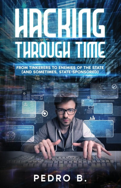 HACKING THROUGH TIME: From Tinkerers to Enemies of the State (and sometimes, State-Sponsored)