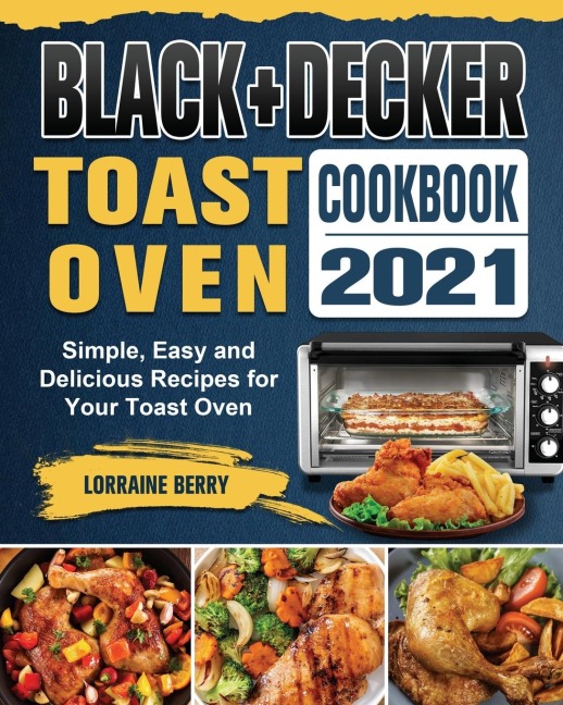 BLACK+DECKER Toast Oven Cookbook 2021: Simple, Easy and Delicious Recipes for Your Toast Oven