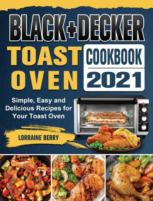 BLACK+DECKER Toast Oven Cookbook 2021: Simple, Easy and Delicious Recipes for Your Toast Oven