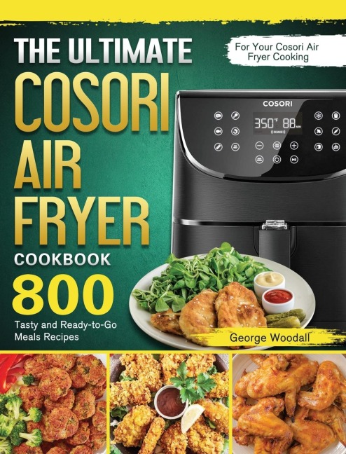 The Ultimate Cosori Air Fryer Cookbook: 800 Tasty and Ready-to-Go Meals Recipes for Your Cosori Air Fryer Cooking