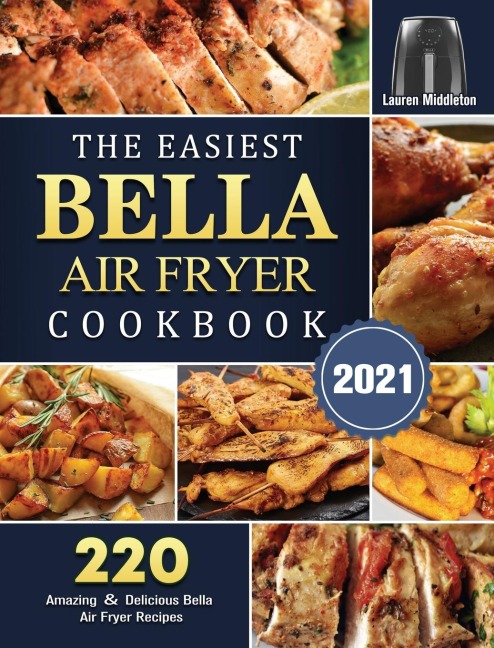 The Easiest Bella Air Fryer Cookbook 2021: 220 Amazing ¿ Delicious Bella Air Fryer Recipes