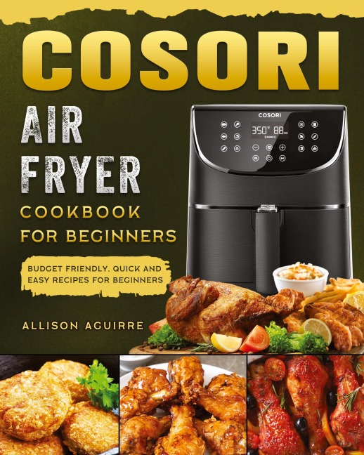 Cosori Air Fryer Cookbook For Beginners: Budget Friendly, Quick and Easy Recipes for Beginners