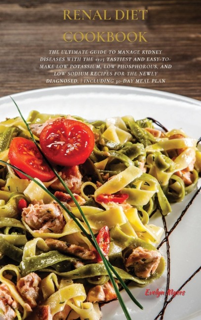 Renal Diet Cookbook: The Ultimate Guide To Manage Kidney Diseases With The +125 Tastiest and Easy-To-Make Low Potassium, Low Phosphorous, And Low Sodium Recipes For The Newly Diagnosed. | INCLUDING 30-Day Meal Plan