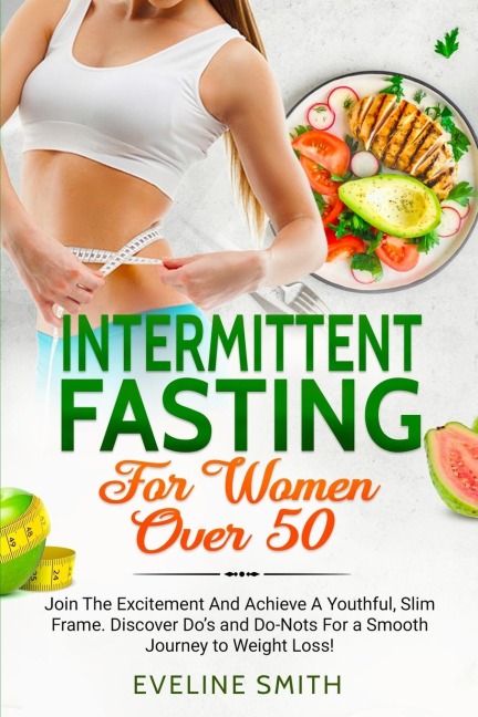 Intermittent Fasting For Women Over 50: Join The Excitement And Achieve A Youthful, Slim Frame - Discover Do's And Do-Not's For A Smooth Journey To Weight Loss!