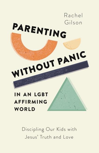 Parenting Without Panic in an Lgbt-Affirming World: Discipling Our Kids with Jesus Truth and Love