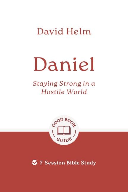 Daniel: Staying Strong in a Hostile World: 7-Session Bible Study