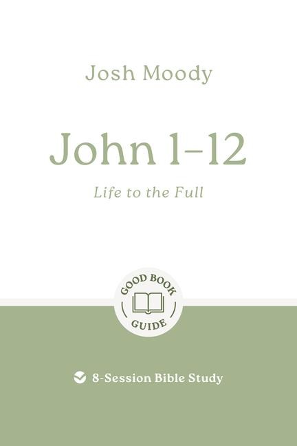 John 1-12: Life to the Full: 8-Session Bible Study